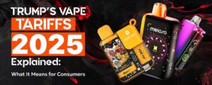 Trumps-Vape-Tariffs-2025-Explained-What-It-Means-for-Consumers